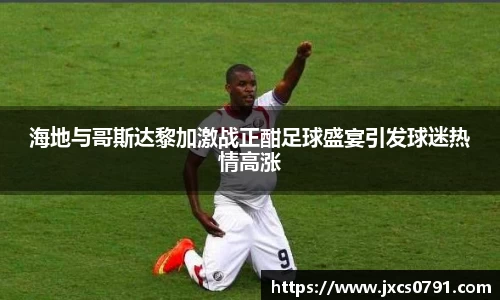 海地与哥斯达黎加激战正酣足球盛宴引发球迷热情高涨