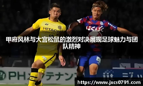 甲府风林与大宫松鼠的激烈对决展现足球魅力与团队精神