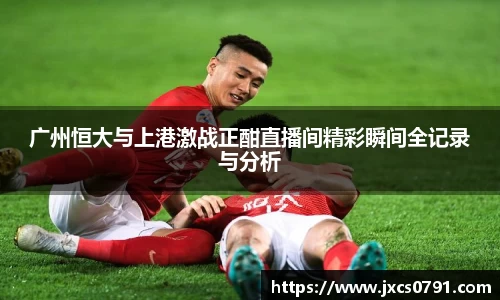 广州恒大与上港激战正酣直播间精彩瞬间全记录与分析