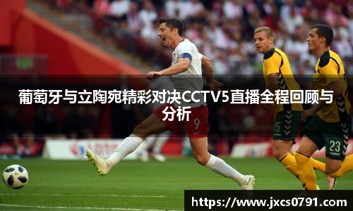 葡萄牙与立陶宛精彩对决CCTV5直播全程回顾与分析