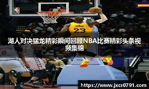 湖人对决猛龙精彩瞬间回顾NBA比赛精彩头条视频集锦